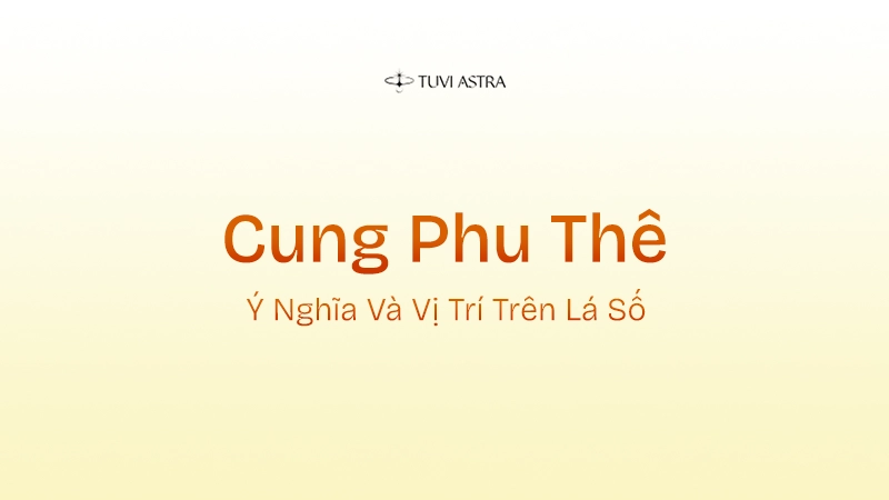 Cung Phu Thê Là Gì? Giải Nghĩa Cung Phu Thê Và Vai Trò Các Tinh Diệu