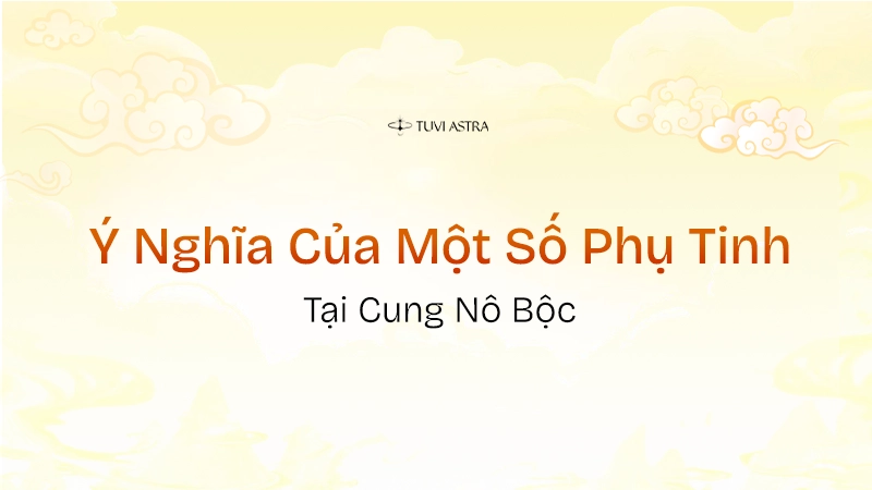 Ý nghĩa các phụ tinh tại cung Nô Bộc