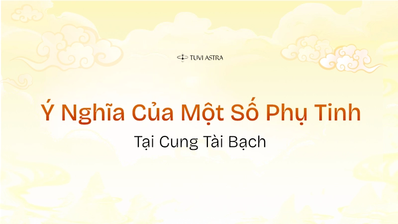 Ý nghĩa các phụ tinh tại cung Tài Bạch